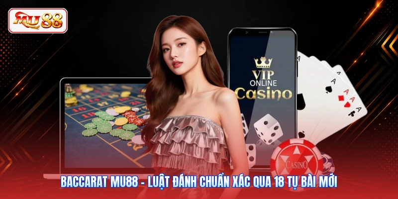 Baccarat MU88 - Luật Đánh Chuẩn Xác Qua 18 Tụ Bài Mới