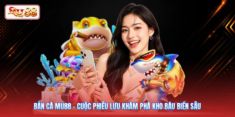 Bắn Cá MU88 - Cuộc Phiêu Lưu Khám Phá Kho Báu Biển Sâu