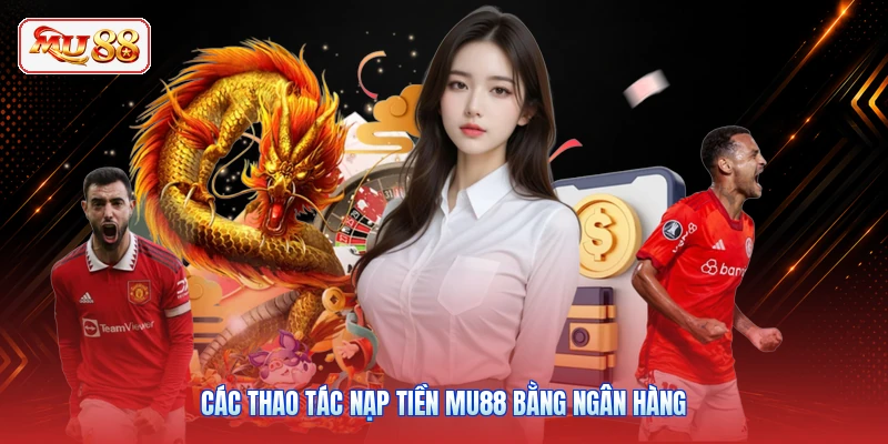 Các thao tác nạp tiền MU88 bằng ngân hàng