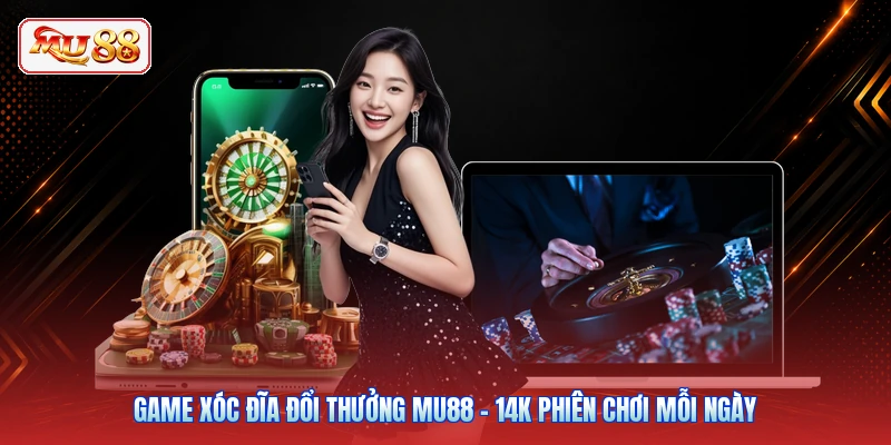 Game Xóc Đĩa Đổi Thưởng MU88 - 14K Phiên Chơi Mỗi Ngày