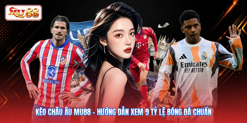 Kèo Châu Âu MU88 - Hướng Dẫn Xem 9 Tỷ Lệ Bóng Đá Chuẩn