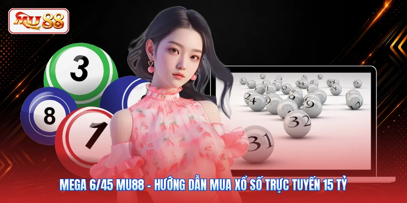 Mega 6/45 MU88 - Hướng Dẫn Mua Xổ Số Trực Tuyến 15 Tỷ