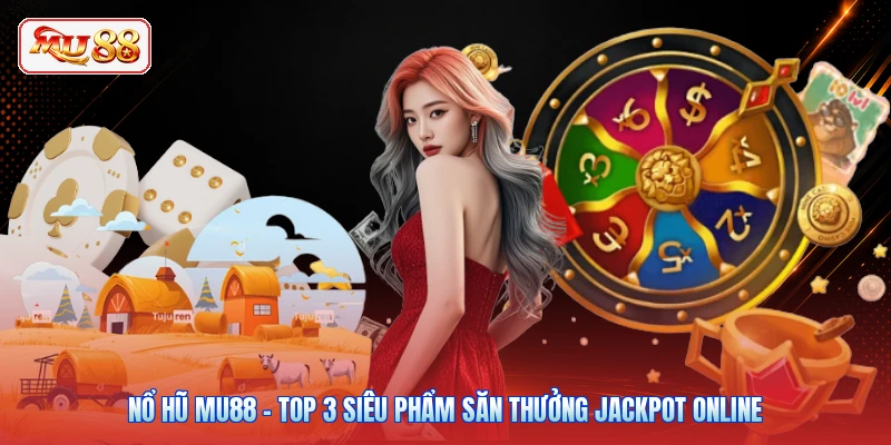Nổ Hũ MU88 - Top 3 Siêu Phẩm Săn Thưởng Jackpot Online