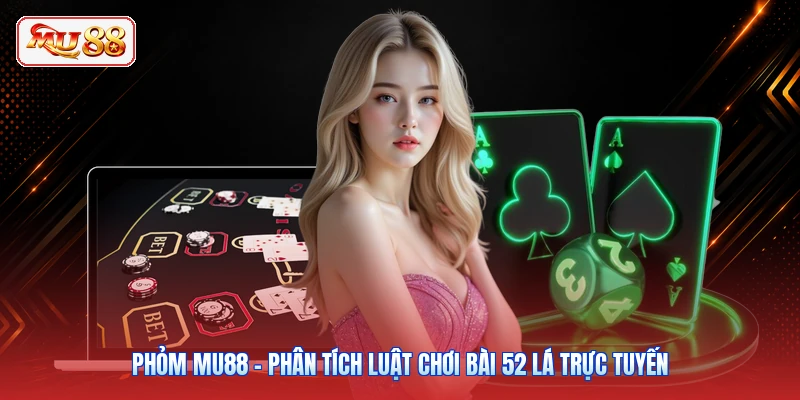 Phỏm MU88 - Phân Tích Luật Chơi Bài 52 Lá Trực Tuyến