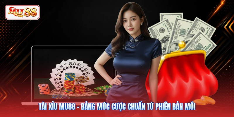 Tài Xỉu MU88 - Bảng Mức Cược Chuẩn Từ Phiên Bản Mới
