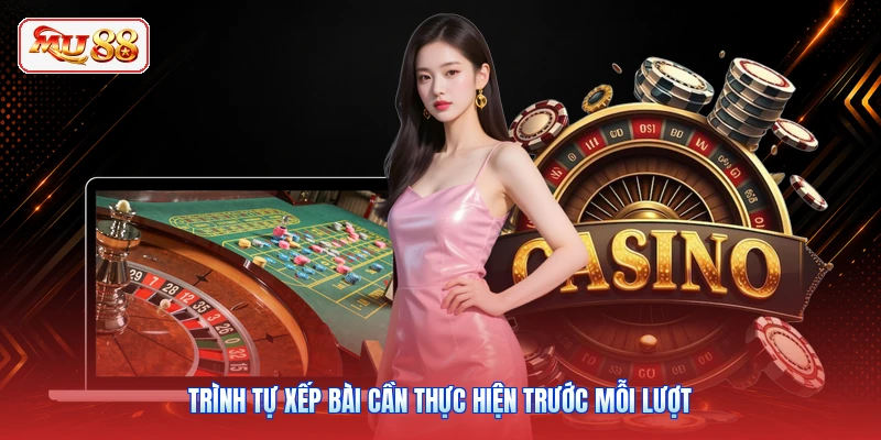 Trình tự xếp bài cần thực hiện trước mỗi lượt