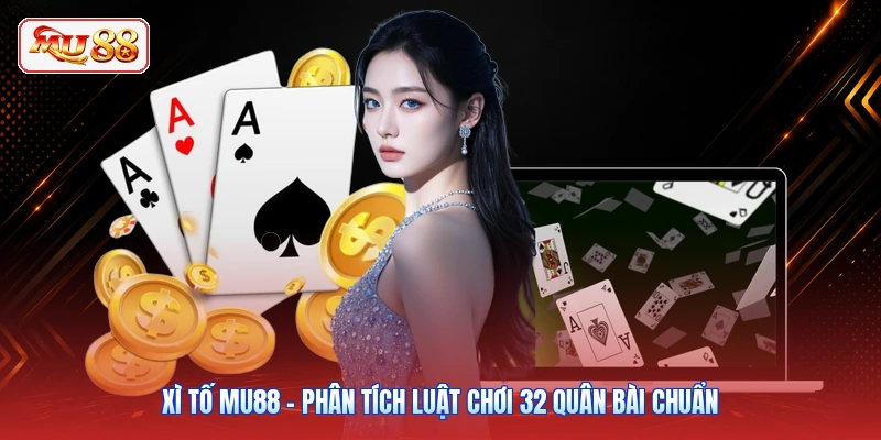 Xì Tố MU88 - Phân Tích Luật Chơi 32 Quân Bài Chuẩn