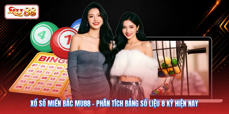 Xổ Số Miền Bắc MU88 - Phân Tích Bảng Số Liệu 8 Kỳ Hiện Nay